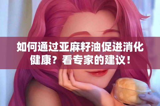 如何通过亚麻籽油促进消化健康？看专家的建议！