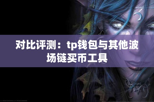 对比评测：tp钱包与其他波场链买币工具