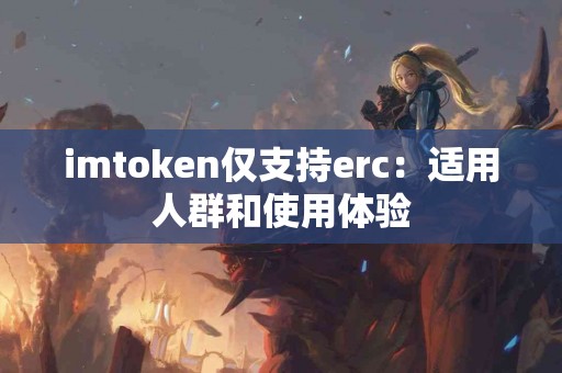 imtoken仅支持erc：适用人群和使用体验