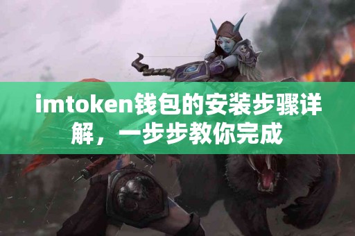 imtoken钱包的安装步骤详解，一步步教你完成