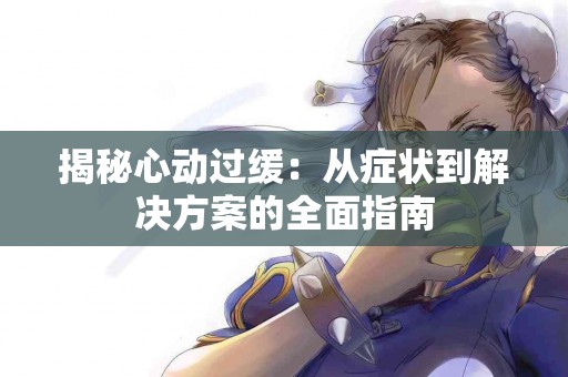 揭秘心动过缓：从症状到解决方案的全面指南