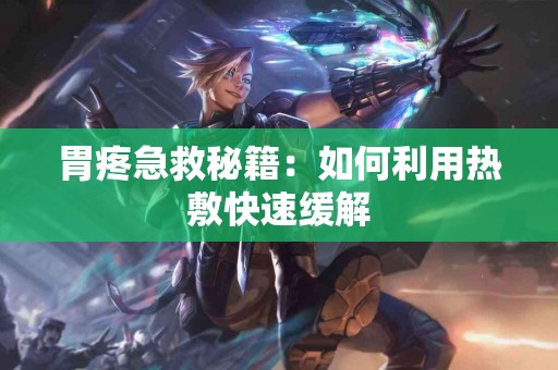 胃疼急救秘籍：如何利用热敷快速缓解