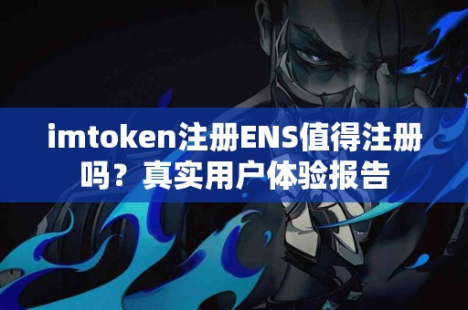 imtoken注册ENS值得注册吗？真实用户体验报告