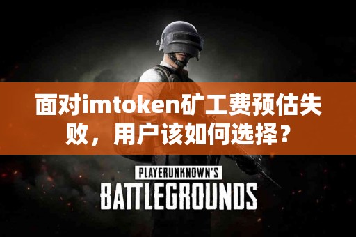 面对imtoken矿工费预估失败，用户该如何选择？