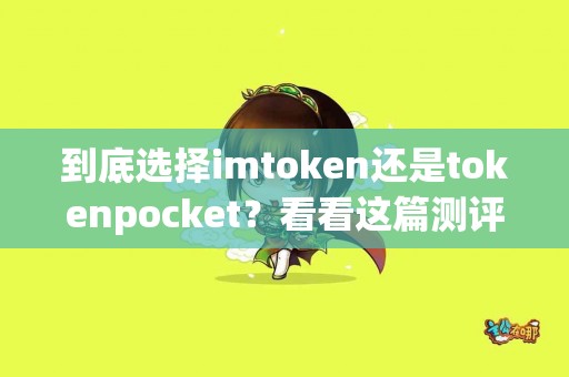 到底选择imtoken还是tokenpocket？看看这篇测评