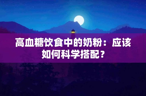高血糖饮食中的奶粉：应该如何科学搭配？