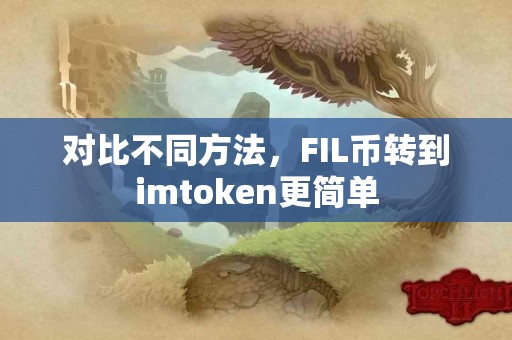 对比不同方法,FIL币转到imtoken更简单 对比不同方法,FIL币转到imtoken更简单