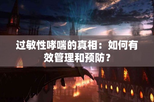 过敏性哮喘的真相：如何有效管理和预防？