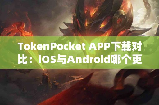 TokenPocket APP下载对比：iOS与Android哪个更好？