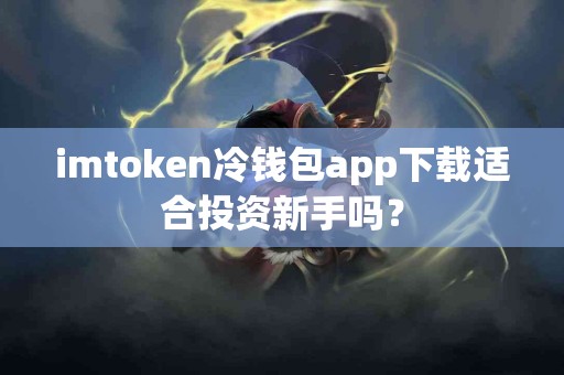 imtoken冷钱包app下载适合投资新手吗？