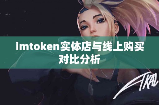 imtoken实体店与线上购买对比分析