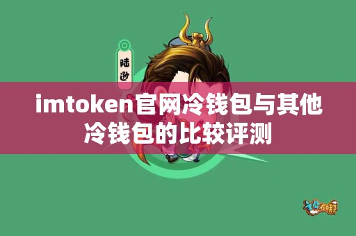 imtoken官网冷钱包与其他冷钱包的比较评测