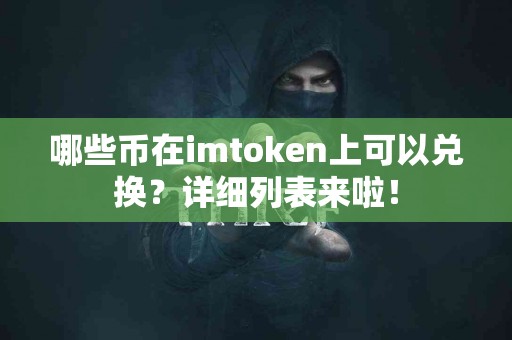 哪些币在imtoken上可以兑换？详细列表来啦！