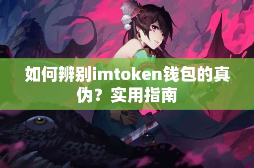 如何辨别imtoken钱包的真伪？实用指南