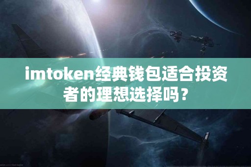 imtoken经典钱包适合投资者的理想选择吗? imtoken经典钱包适合投资者的理想选择吗?
