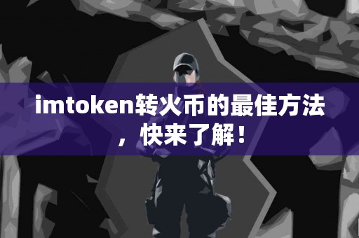 imtoken转火币的最佳方法，快来了解！