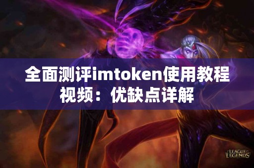 全面测评imtoken使用教程视频:优缺点详解 全面测评imtoken使用教程视频:优缺点详解