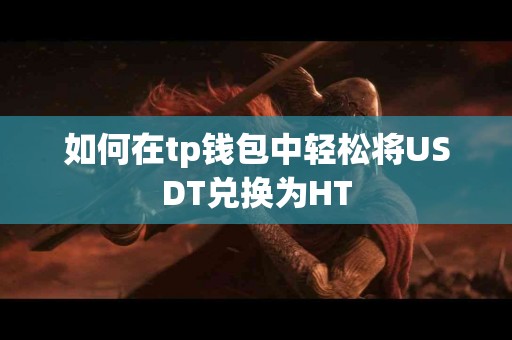 如何在tp钱包中轻松将USDT兑换为HT 如何在tp钱包中轻松将USDT兑换为HT