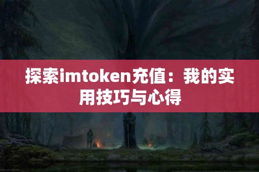 探索imtoken充值:我的实用技巧与心得 探索imtoken充值:我的实用技巧与心得