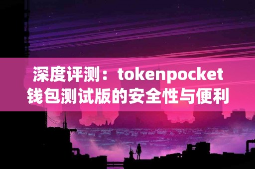 深度评测：tokenpocket钱包测试版的安全性与便利性