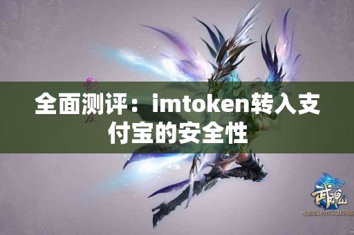 全面测评：imtoken转入支付宝的安全性