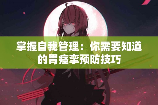 掌握自我管理：你需要知道的胃痉挛预防技巧