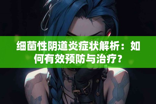 细菌性阴道炎症状解析：如何有效预防与治疗？