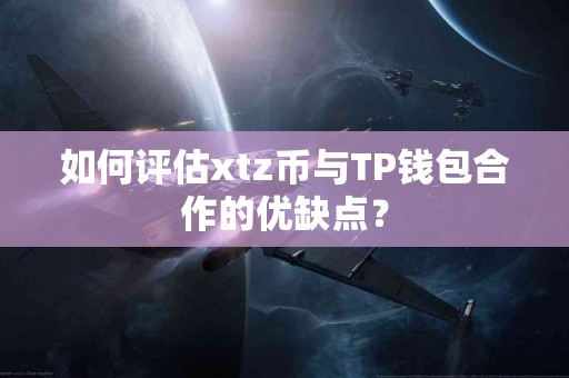 如何评估xtz币与TP钱包合作的优缺点？