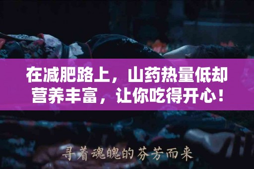 在减肥路上，山药热量低却营养丰富，让你吃得开心！