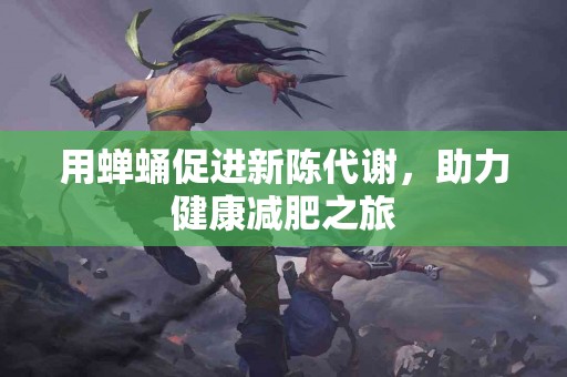 用蝉蛹促进新陈代谢，助力健康减肥之旅