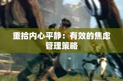 重拾内心平静：有效的焦虑管理策略