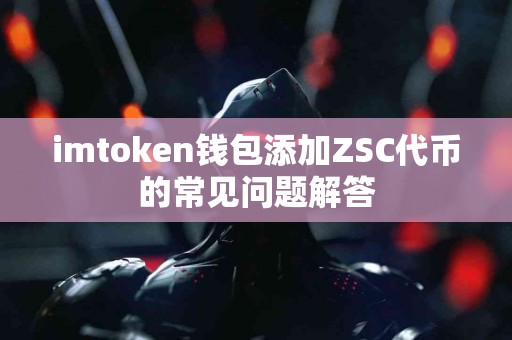 imtoken钱包添加ZSC代币的常见问题解答