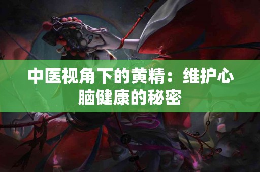 中医视角下的黄精：维护心脑健康的秘密