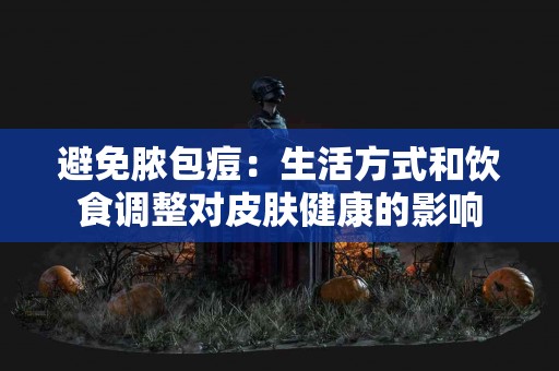 避免脓包痘：生活方式和饮食调整对皮肤健康的影响