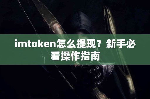 imtoken怎么提现？新手必看操作指南