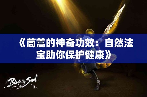 《茼蒿的神奇功效：自然法宝助你保护健康》