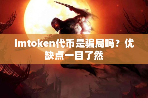imtoken代币是骗局吗？优缺点一目了然