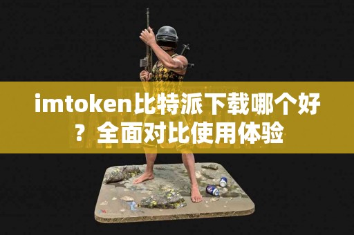 imtoken比特派下载哪个好？全面对比使用体验