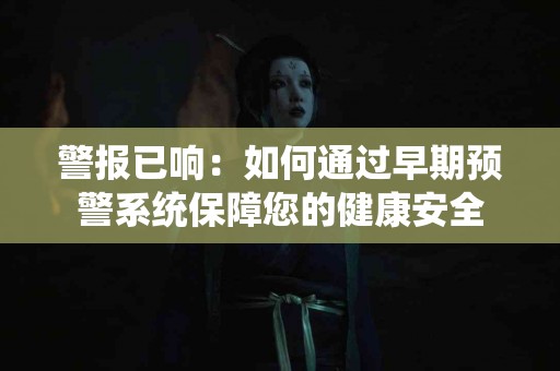 警报已响：如何通过早期预警系统保障您的健康安全