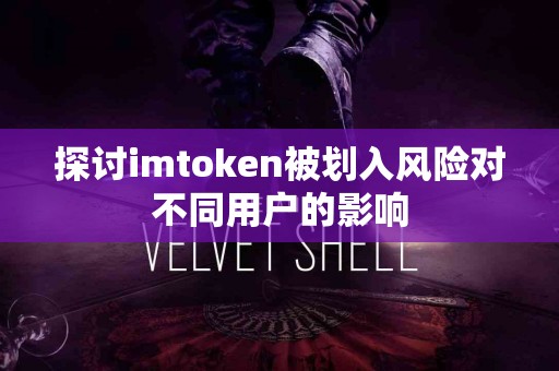 探讨imtoken被划入风险对不同用户的影响 探讨imtoken被划入风险对不同用户的影响