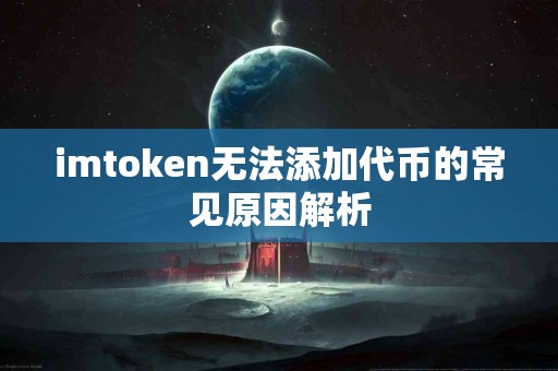 imtoken无法添加代币的常见原因解析 imtoken无法添加代币的常见原因解析