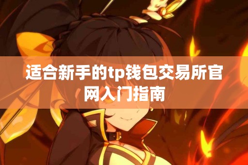 适合新手的tp钱包交易所官网入门指南