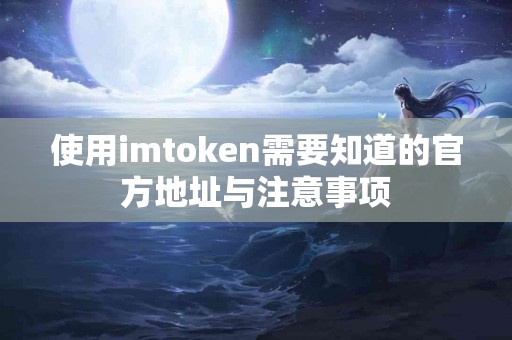 使用imtoken需要知道的官方地址与注意事项 使用imtoken需要知道的官方地址与注意事项
