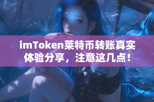imToken莱特币转账真实体验分享，注意这几点！