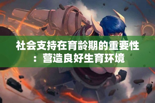 社会支持在育龄期的重要性：营造良好生育环境