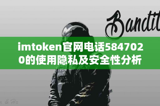 imtoken官网电话5847020的使用隐私及安全性分析