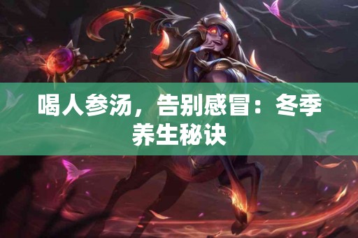 喝人参汤，告别感冒：冬季养生秘诀