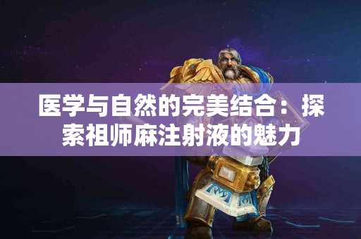 医学与自然的完美结合：探索祖师麻注射液的魅力