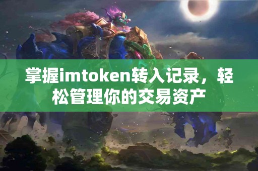 掌握imtoken转入记录，轻松管理你的交易资产