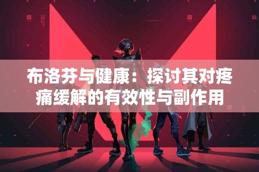 布洛芬与健康：探讨其对疼痛缓解的有效性与副作用